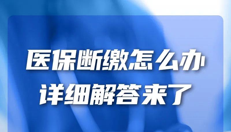 【图解】医保断缴怎么办？详细解答来了→