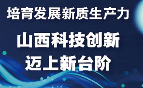 培育发展新质生产力 山西科技创新迈上新台阶！